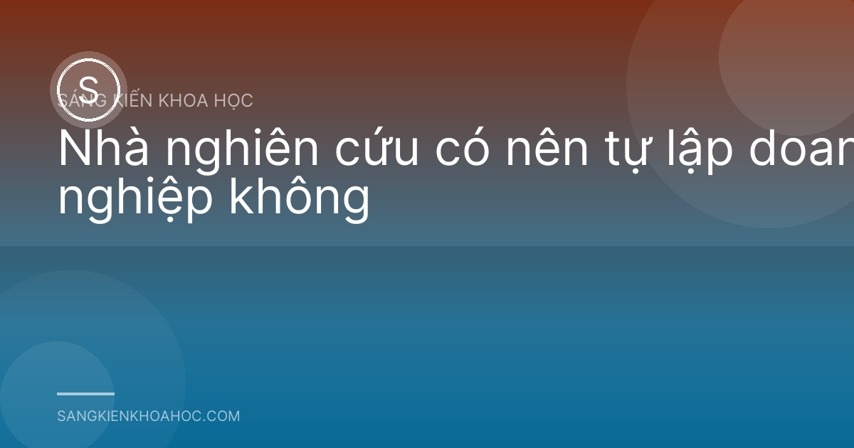 Nhà nghiên cứu có nên tự lập doanh nghiệp không